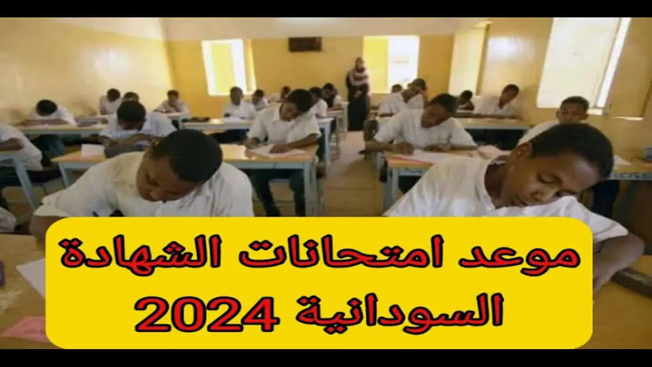 موعد امتحانات الشهادة السودانية 2024 جميع الولايات