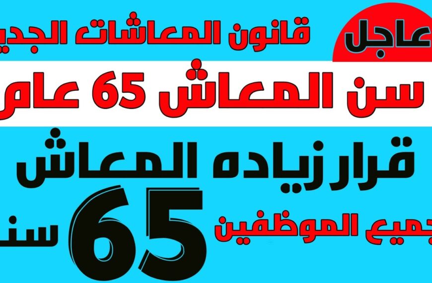 مد سن المعاش لـ 65 لجميع موظفين الدولة بالقطاع الحكومي والخاص