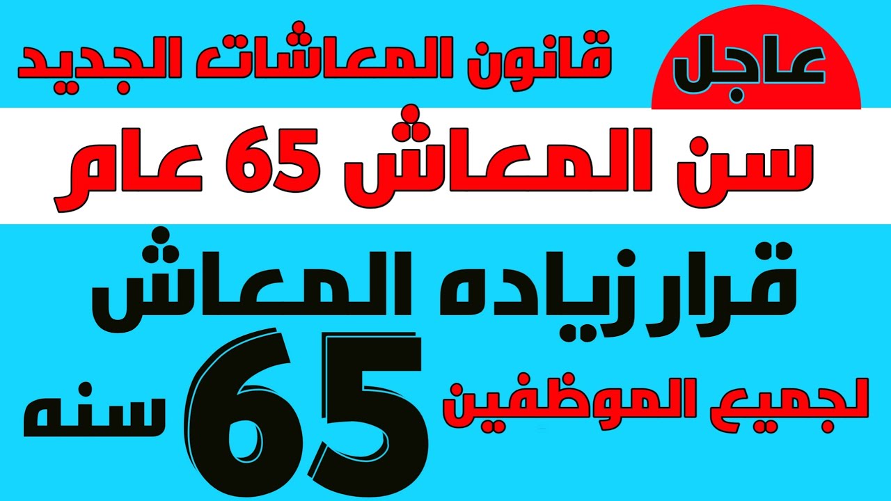 مد سن المعاش لـ 65 لجميع موظفين الدولة بالقطاع الحكومي والخاص