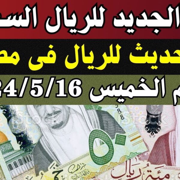 سعر الريال مقابل الجنيه المصري اليوم الخميس 16/5