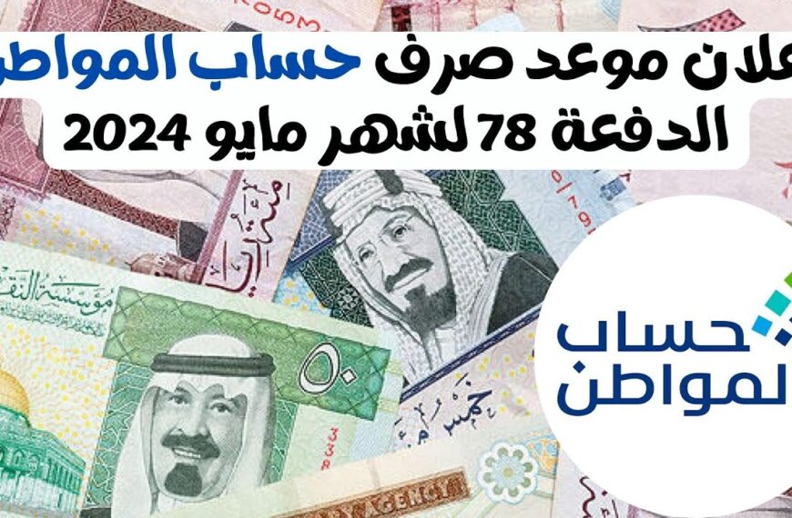 الساعه كم تنزل الدفعة 78 حساب المواطن في حسابات المستفيدين شهر مايو 2024