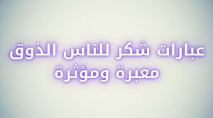 عبارات شكر للناس الذوق معبرة ومؤثرة