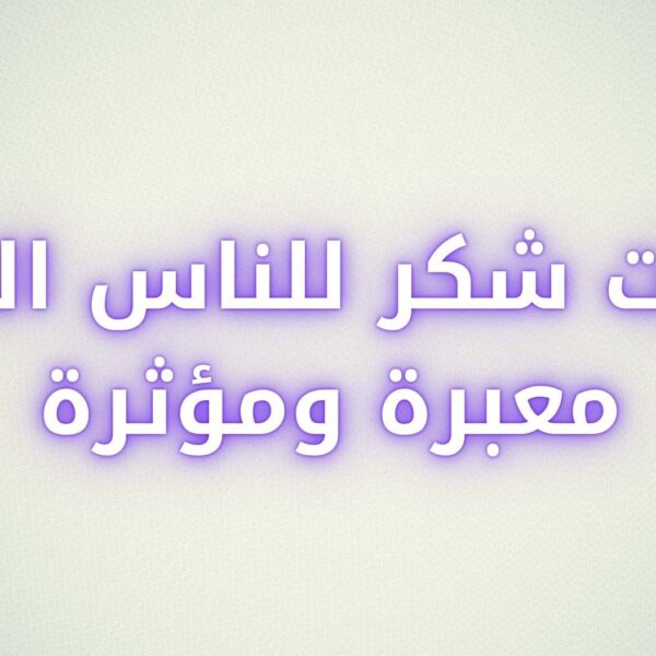 عبارات شكر للناس الذوق معبرة ومؤثرة